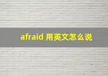 afraid 用英文怎么说